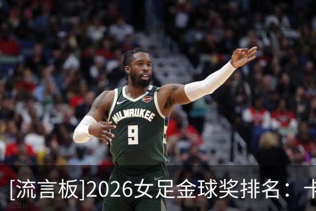 [流言板]2026女足金球奖排名：卡尔登泰第13，米德玛并列第28